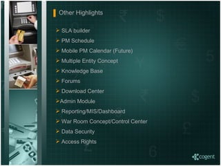 Other Highlights SLA builder PM Schedule Mobile PM Calendar (Future) Multiple Entity Concept Knowledge Base Forums Download Center Admin Module Reporting/MIS/Dashboard War Room Concept/Control Center Data Security Access Rights 