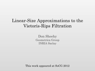 Linear-Size Approximations to the
     Vietoris-Rips Filtration

               Don Sheehy
             Geometrica Group
               INRIA Saclay




      This work appeared at SoCG 2012
 