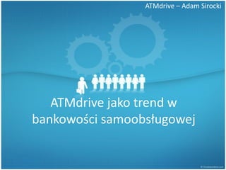 ATMdrive – Adam Sirocki




   ATMdrive jako trend w
bankowości samoobsługowej
 