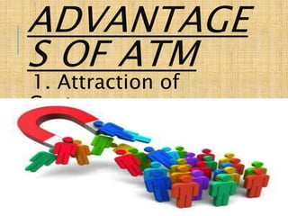 ADVANTAGE
S OF ATM
1. Attraction of
Customers
 