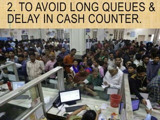 2. TO AVOID LONG QUEUES &
DELAY IN CASH COUNTER.
 
