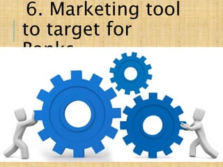 6. Marketing tool
to target for
Banks.
 