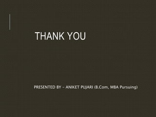 THANK YOU
PRESENTED BY – ANIKET PUJARI (B.Com, MBA Pursuing)
 