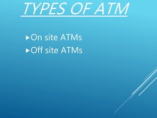 TYPES OF ATM
On site ATMs
Off site ATMs
 