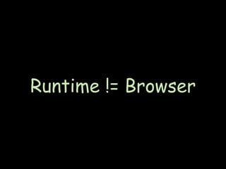 Runtime != Browser
 