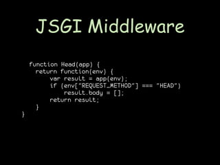 JSGI Middleware
    function Head(app) {
      return function(env) {
          var result = app(env);
          if (env["REQUEST_METHOD"] === "HEAD")
              result.body = [];
          return result;
      }
}
 