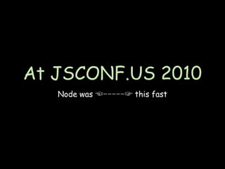 At JSCONF.US 2010
   Node was   ⎻⎻⎻⎻⎻   this fast
 