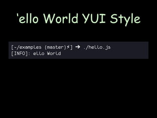 ‘ello World YUI Style

[~/examples (master)⚡] ➔ ./hello.js
[INFO]: ello World
 