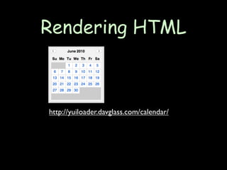 Rendering HTML



http://yuiloader.davglass.com/calendar/
 