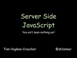 Server Side
         JavaScript
          You ain’t seen nothing yet




Tom Hughes-Croucher                    @sh1mmer
 