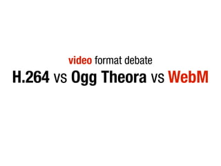 video format debate
H.264 vs Ogg Theora vs WebM
 