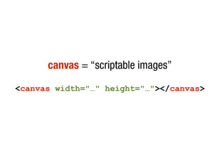 canvas = “scriptable images”

<canvas width="…" height="…"></canvas>
 