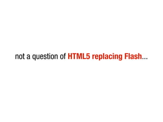 not a question of HTML5 replacing Flash...
 