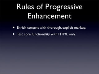 Three Core Techniques
• Graded Browser
 Support

• Progressive
 Enhancement

• Unobtrusive
 JavaScript