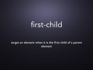 rst-child

target an element when it is the ﬁrst child of a parent
                     element
 