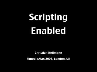 Scripting
  Enabled

     Christian Heilmann

@mediaAjax 2008, London, UK
 
