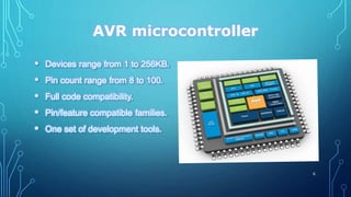 AVR microcontroller
• Devices range from 1 to 256KB.
• Pin count range from 8 to 100.
• Full code compatibility.
• Pin/feature compatible families.
• One set of development tools.
6
 