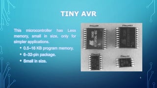 TINY AVR
This microcontroller has Less
memory, small in size, only for
simpler applications.
• 0.5–16 KB program memory.
• 6–32-pin package.
• Small in size.
8
 