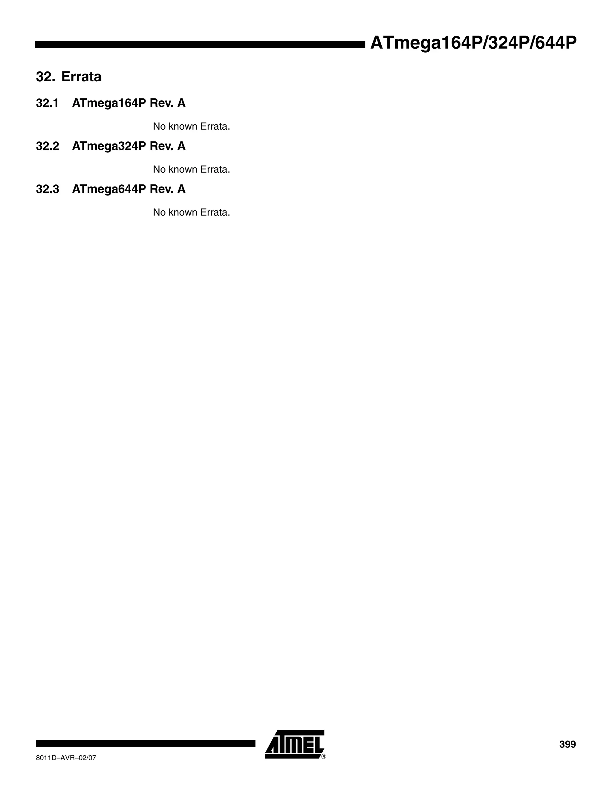399
8011D–AVR–02/07
ATmega164P/324P/644P
32. Errata
32.1 ATmega164P Rev. A
No known Errata.
32.2 ATmega324P Rev. A
No known Errata.
32.3 ATmega644P Rev. A
No known Errata.
 