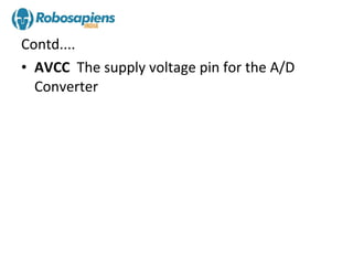 Contd....
• AVCC The supply voltage pin for the A/D
  Converter
 