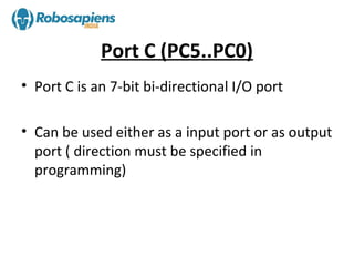 Port C (PC5..PC0)
• Port C is an 7-bit bi-directional I/O port

• Can be used either as a input port or as output
  port ( direction must be specified in
  programming)
 