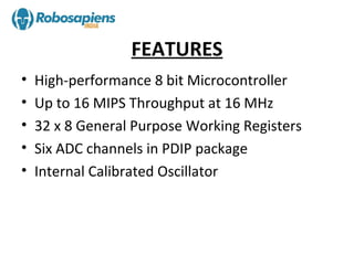 FEATURES
•   High-performance 8 bit Microcontroller
•   Up to 16 MIPS Throughput at 16 MHz
•   32 x 8 General Purpose Working Registers
•   Six ADC channels in PDIP package
•   Internal Calibrated Oscillator
 
