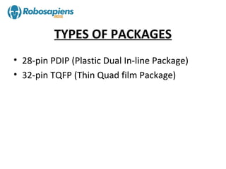 TYPES OF PACKAGES
• 28-pin PDIP (Plastic Dual In-line Package)
• 32-pin TQFP (Thin Quad film Package)
 