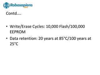 Contd....

• Write/Erase Cycles: 10,000 Flash/100,000
  EEPROM
• Data retention: 20 years at 85°C/100 years at
  25°C
 