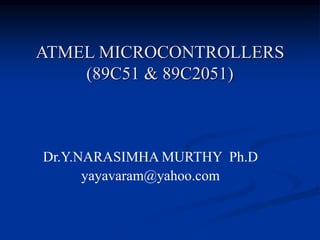 ATMEL MICROCONTROLLERS
(89C51 & 89C2051)
Dr.Y.NARASIMHA MURTHY Ph.D
yayavaram@yahoo.com
 