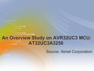 An Overview Study on AVR32UC3 MCU: AT32UC3A3256  ,[object Object]