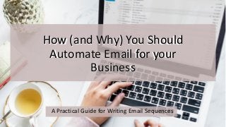 How (and Why) You Should
Automate Email for your
Business
How (and Why) You Should
Automate Email for your
Business
A Practical Guide for Writing Email Sequences
 
