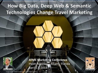 How Big Data, Deep Web & Semantic
Technologies Change Travel Marketing




                                       ATME Marketing Conference
                                       Hyatt Regency – Miami, Florida
                                       April 17, 2013
Image Credit: NASA Goddard Photo and Video (cc|flickr)
 
