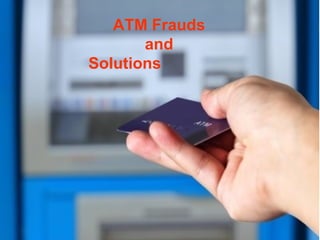 ATM Frauds
and
Solutions
 