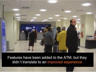 Features have been added to the ATM, but they
didn´t translate to an improved experience
 