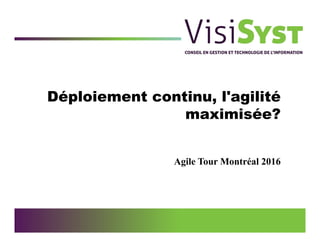 Déploiement continu, l'agilité
maximisée?
Agile Tour Montréal 2016
 
