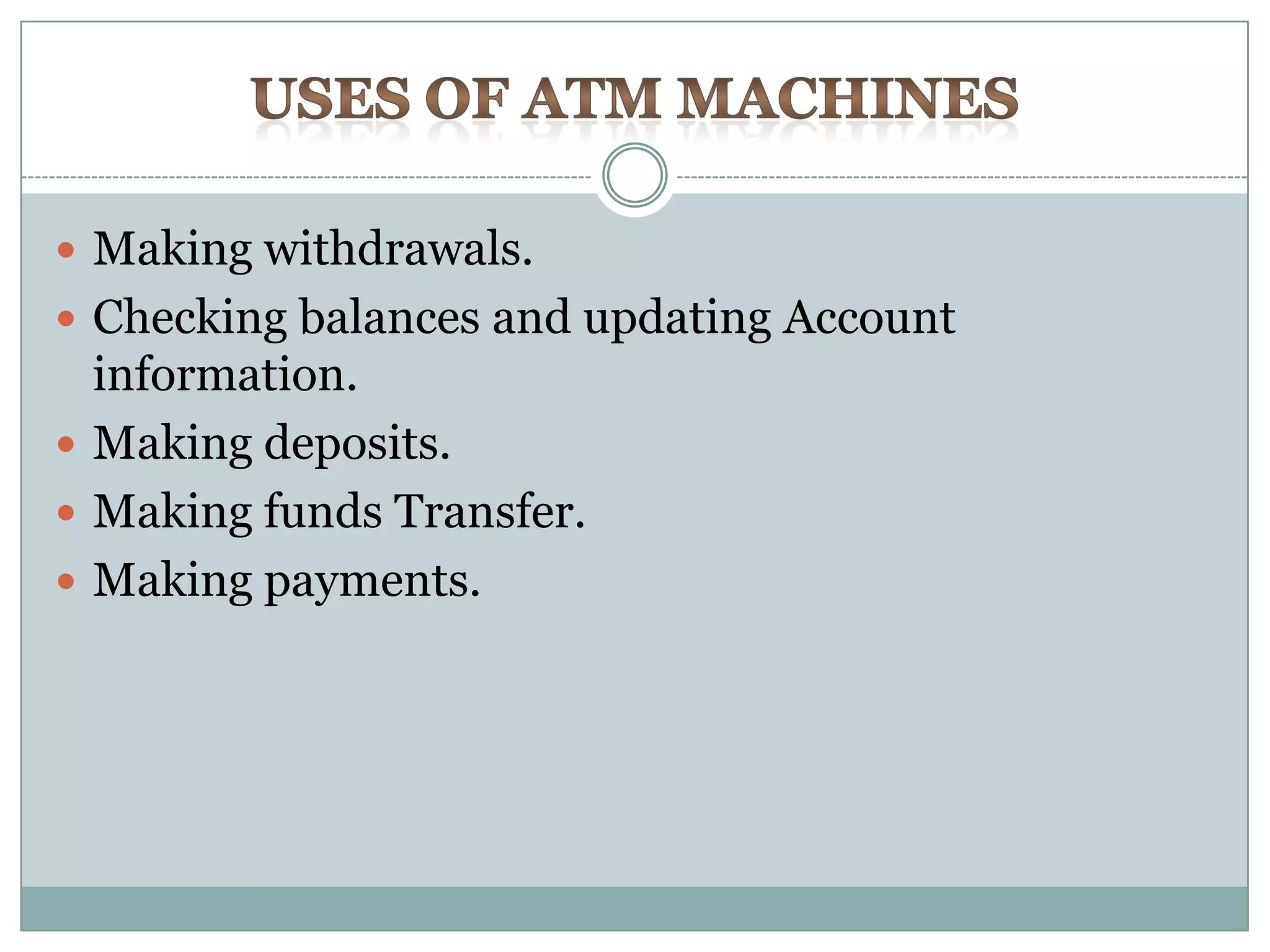  Making withdrawals.
 Checking balances and updating Account
  information.
 Making deposits.
 Making funds Transfer.
 Making payments.
 