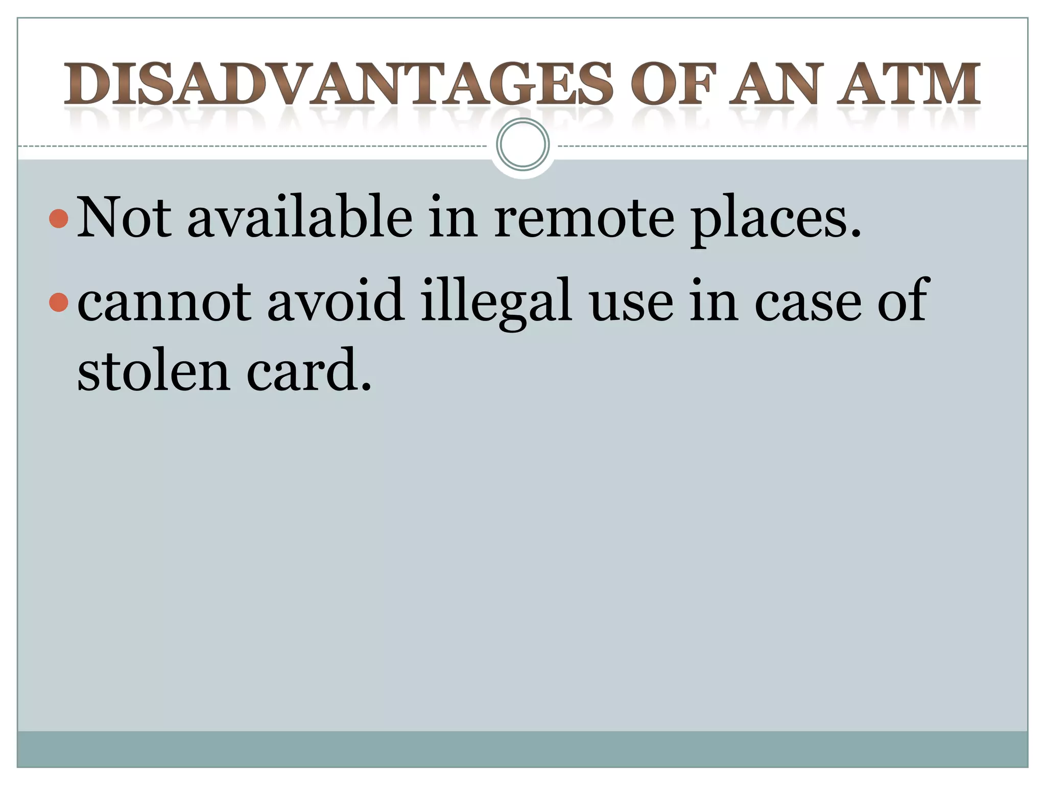  Not available in remote places.
 cannot avoid illegal use in case of
 stolen card.
 