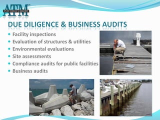    Facility inspections
   Evaluation of structures & utilities
   Environmental evaluations
   Site assessments
   Compliance audits for public facilities
   Business audits
 