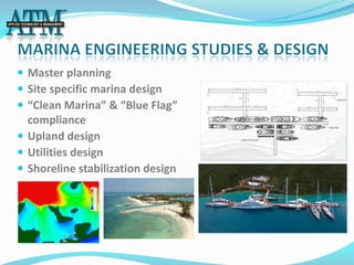  Master planning
 Site specific marina design
 “Clean Marina” & “Blue Flag”
  compliance
 Upland design
 Utilities design
 Shoreline stabilization design
 