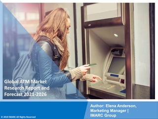 Copyright © IMARC Service Pvt Ltd. All Rights Reserved
Global ATM Market
Research Report and
Forecast 2021-2026
Author: Elena Anderson,
Marketing Manager |
IMARC Group
© 2019 IMARC All Rights Reserved
 
