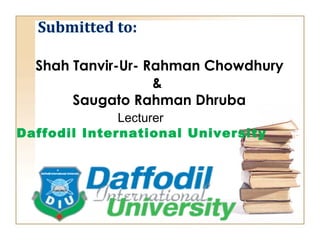  Shah Tanvir-Ur- Rahman Chowdhury
&
 Saugato Rahman Dhruba
Lecturer
Daffodil International University
 
