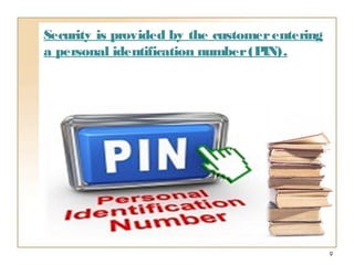 9
Security is provided by the customerentering
a personal identification number(PIN).
 