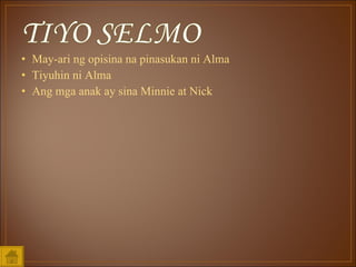 May-ari ng opisina na pinasukan ni Alma Tiyuhin ni Alma Ang mga anak ay sina Minnie at Nick 