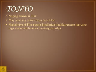 Naging asawa ni Flor May naunang asawa bago pa si Flor Mahal niya si Flor ngunit hindi niya tinalikuran ang kanyang mga responsibilidad sa naunang pamilya 