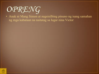 Anak ni Mang Simon at nagsisilbing pinuno ng isang samahan ng mga kabataan na naitatag sa lugar nina Victor 