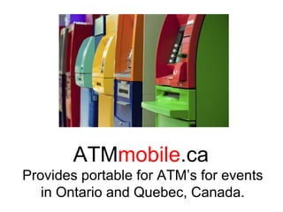 ATM mobile .ca   Provides portable for ATM’s for events in Ontario and Quebec, Canada. 