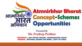 Presented By
Mr. Pradeep Peshkar
PRESIDENT , BJP UDYOG AGHADI , MAHARASHTRA STATE
MEMBER , NATIONAL BOARD FOR MSME , GOVT OF INDIA
 