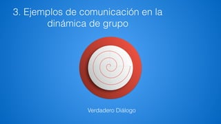 3. Ejemplos de comunicación en la
dinámica de grupo
º
Verdadero Diálogo
 