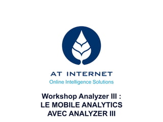 Online Intelligence Solutions

Workshop Analyzer III :
LE MOBILE ANALYTICS
  AVEC ANALYZER III
 