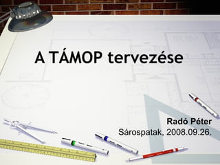 A TÁMOP tervezése     Radó Péter Sárospatak, 2008.09.26. 